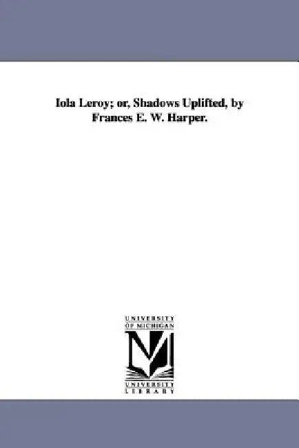 Iola Leroy; or, Shadows Uplifted, by Frances E. W. Harper. by Frances Ellen Watkins Harper