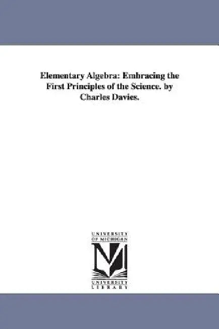 Elementary Algebra: Embracing the First Principles of the Science by Charles Davies