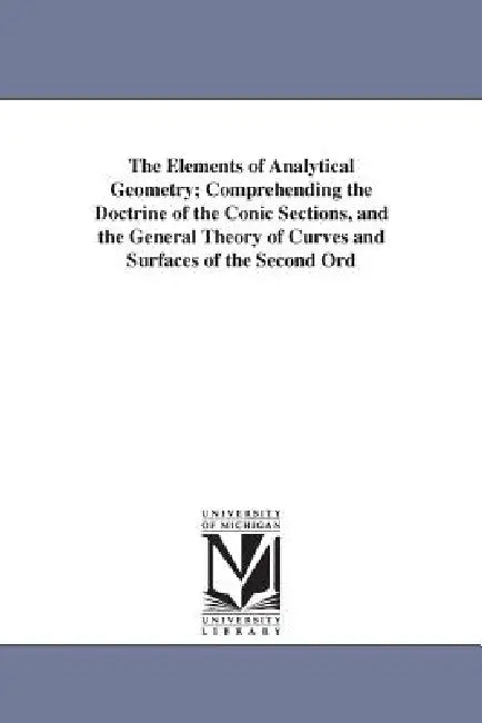The Elements of Analytical Geometry; Comprehending the Doctrine of the Conic Sections, and the General Theory of Curves and Surfaces of the Second Ord by John Radford Young, J. R. (John Radford) Young