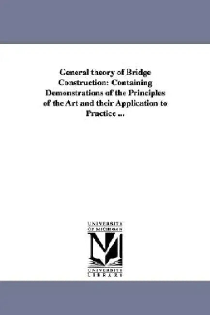 General theory of Bridge Construction: Containing Demonstrations of the Principles of the Art and their Application to Practice ... by Herman Haupt