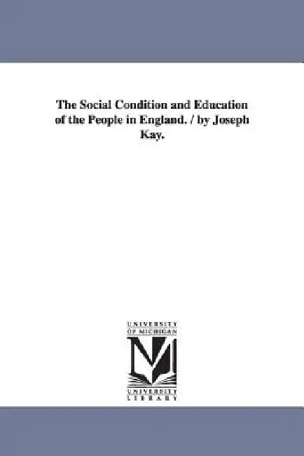 The Social Condition and Education of the People in England. / by Joseph Kay. by Joseph Kay