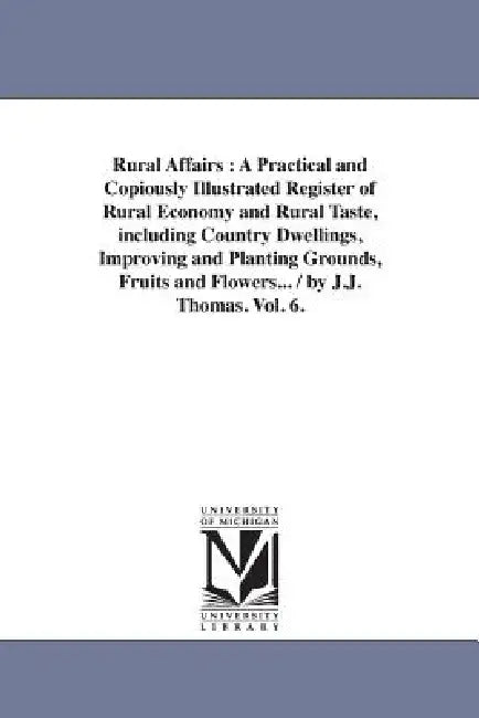 Rural Affairs: A Practical and Copiously Illustrated Register of Rural Economy and Rural Taste, including Country Dwellings, Improving and Planting Gr by J. J. Thomas