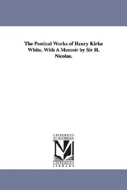 The Poetical Works of Henry Kirke White. With A Memoir by Sir H. Nicolas. by Henry Kirke White