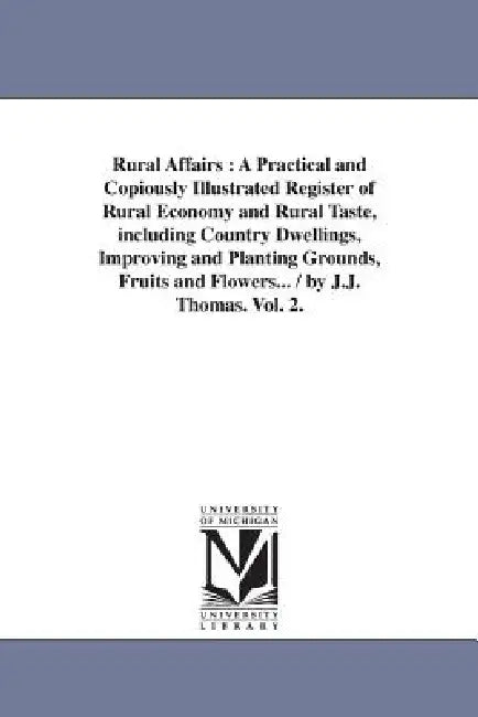 Rural Affairs: A Practical and Copiously Illustrated Register of Rural Economy and Rural Taste, including Country Dwellings, Improving and Planting Gr by J. J. Thomas