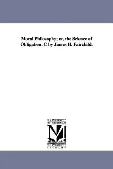 Moral Philosophy; or, the Science of Obligation. C by James H. Fairchild. by James H. Fairchild