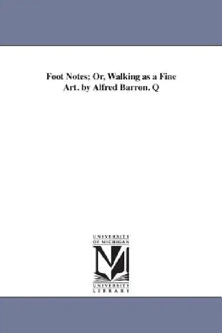 Foot Notes; Or, Walking as a Fine Art. by Alfred Barron. Q by Alfred Barron