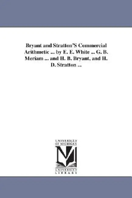 Bryant and Stratton'S Commercial Arithmetic ... by E. E. White ... G. B. Meriam ... and H. B. Bryant, and H. D. Stratton ... by Emerson Elbridge White