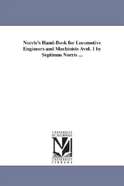 Norris's Hand-Book for Locomotive Engineers and Machinists Avol. 1 by Septimus Norris ... by Septimus Norris