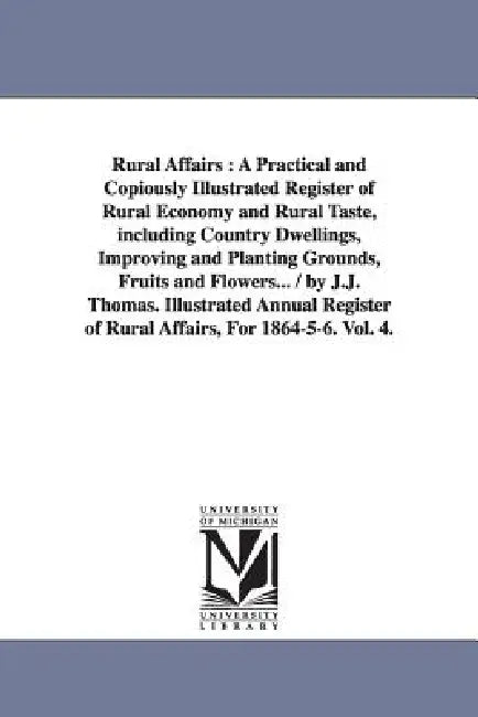 Rural Affairs: A Practical and Copiously Illustrated Register of Rural Economy and Rural Taste, including Country Dwellings, Improving and Planting Gr by J. J. Thomas