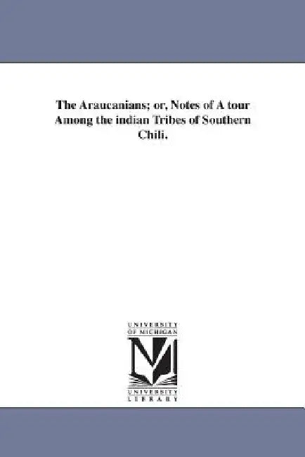 The Araucanians; or, Notes of A tour Among the indian Tribes of Southern Chili. by Edmond Reuel Smith