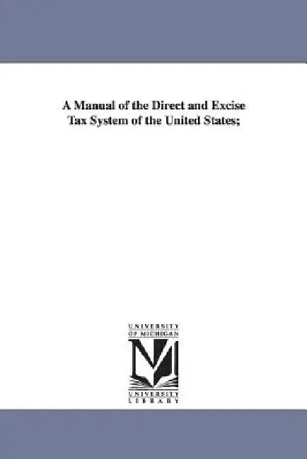 A Manual of the Direct and Excise Tax System of the United States; by George S. (George Sewall) Boutwell