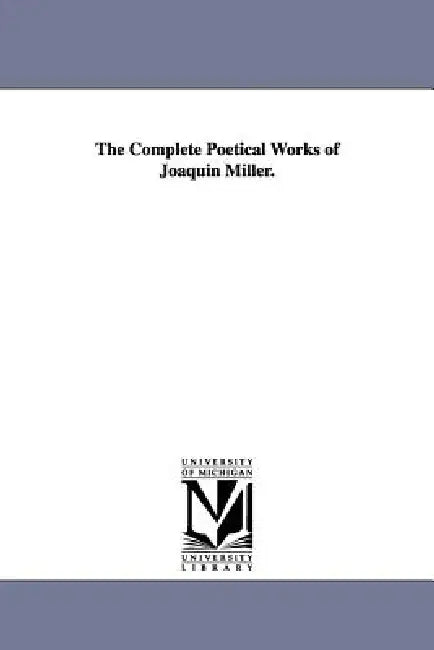 The Complete Poetical Works of Joaquin Miller. by Joaquin Miller