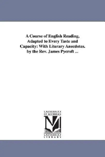 A Course of English Reading, Adapted to Every Taste and Capacity: With Literary Anecdotes. by the Rev. James Pycroft ... by James Pycroft