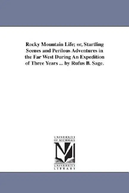 Rocky Mountain Life; or, Startling Scenes and Perilous Adventures in the Far West During An Expedition of Three Years ... by Rufus B. Sage. by Rufus B. Sage