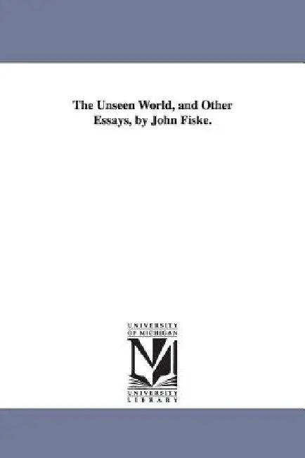 The Unseen World, and Other Essays, by John Fiske. by John Fiske