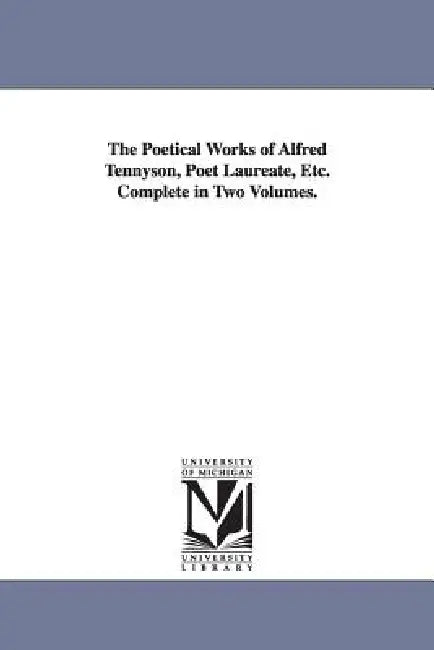 The Poetical Works of Alfred Tennyson, Poet Laureate, Etc. Complete in Two Volumes. by Alfred Tennyson Baron Tennyson