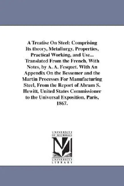 A Treatise On Steel: Comprising Its theory, Metallurgy, Properties, Practical Working, and Use... Translated From the French, With Notes, by A. A. Fes by H. C. Landrin