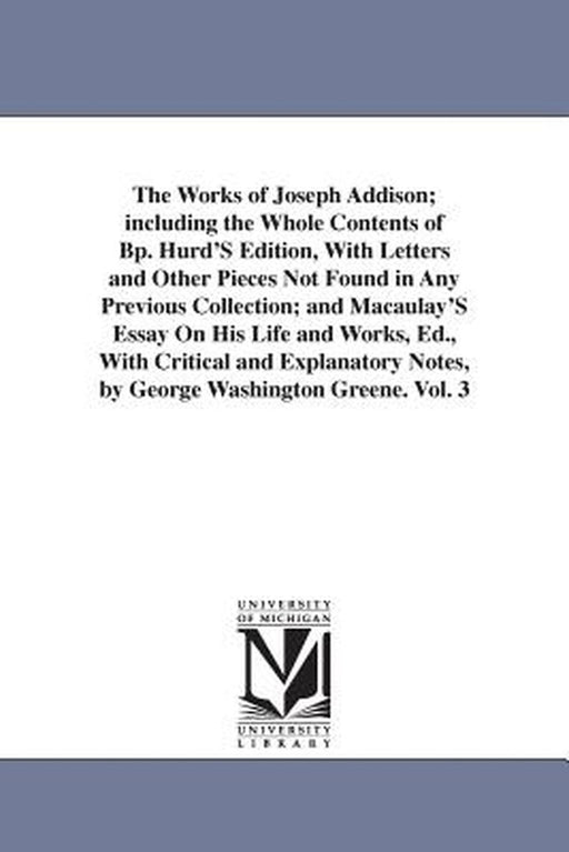 The Works of Joseph Addison; Including the Whole Contents of BP. Hurd's Edition, with Letters and O by Addison, Joseph