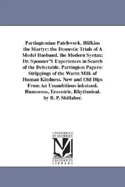 Partingtonian Patchwork. Blifkins the Martyr: the Domestic Trials of A Model Husband. the Modern Syntax: Dr. Spooner'S Experiences in Search of the De by Benjamin Penhallow Shillaber