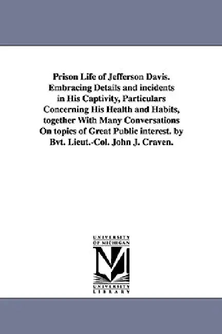 Prison Life of Jefferson Davis. Embracing Details and incidents in His Captivity, Particulars Concerning His Health and Habits, together With Many Con by John J. Craven