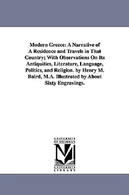 Modern Greece: A Narrative of A Residence and Travels in That Country; With Observations On Its Antiquities, Literature, Language, Politics, and Relig by Henry Martyn Baird
