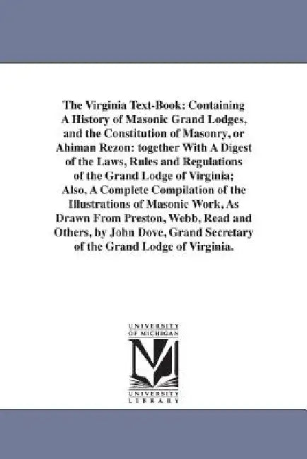The Virginia Text-Book: Containing A History of Masonic Grand Lodges, and the Constitution of Masonry, or Ahiman Rezon: together With A Digest of the by John Fl Dove