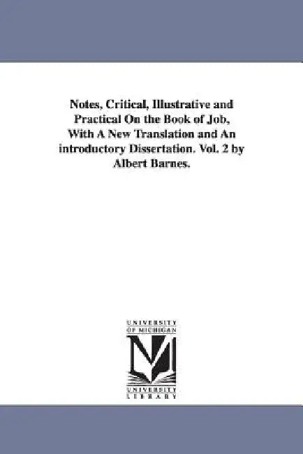 Notes, Critical, Illustrative and Practical On the Book of Job, With A New Translation and An introductory Dissertation. Vol. 2 by Albert Barnes. by Albert Barnes