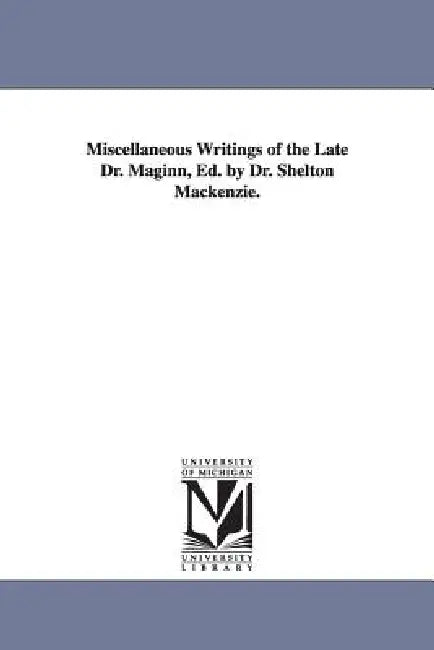 Miscellaneous Writings of the Late Dr. Maginn, Ed. by Dr. Shelton Mackenzie. by William Maginn