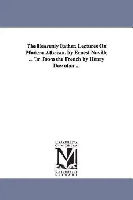 The Heavenly Father. Lectures On Modern Atheism. by Ernest Naville ... Tr. From the French by Henry Downton ... by Ernest Naville