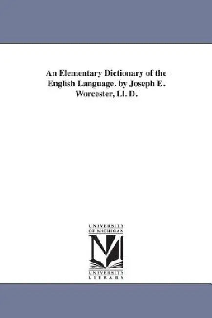 An Elementary Dictionary of the English Language. by Joseph E. Worcester, Ll. D. by Joseph E. (Joseph Emerson) Worcester