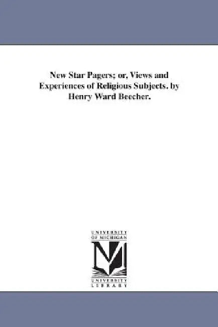 New Star Pagers; or, Views and Experiences of Religious Subjects. by Henry Ward Beecher. by Henry Ward Beecher