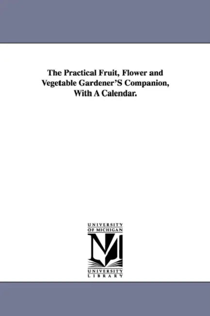 The Practical Fruit, Flower and Vegetable Gardener'S Companion, With A Calendar. by Patrick Neill