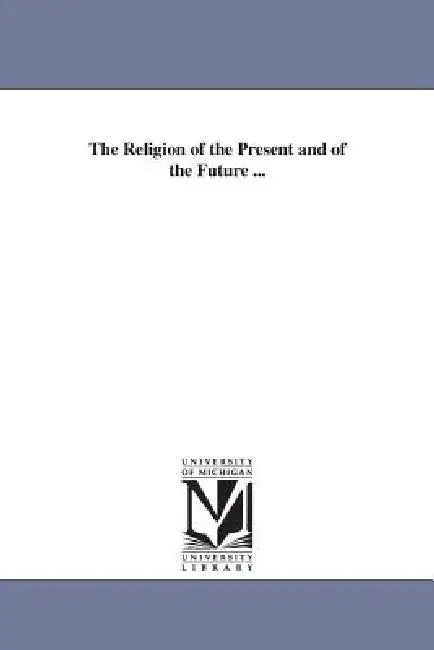 The Religion of the Present and of the Future ... by Theodore Dwight Woolsey
