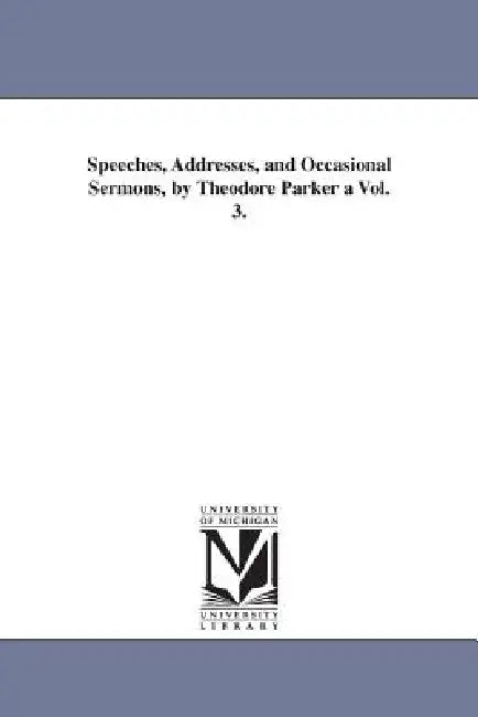 Speeches, Addresses, and Occasional Sermons, by Theodore Parker a Vol. 3. by Theodore Parker