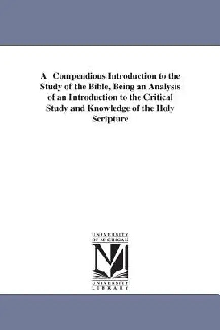 A Compendious Introduction to the Study of the Bible, Being an Analysis of an Introduction to the Critical Study and Knowledge of the Holy Scripture by Thomas Hartwell Horne