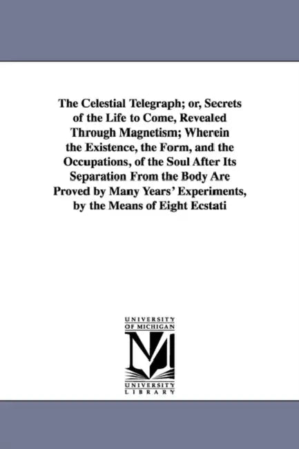 The Celestial Telegraph; or, Secrets of the Life to Come, Revealed Through Magnetism; Wherein the Existence, the Form, and the Occupations, of the Sou by Louis Alphonse Cahagnet