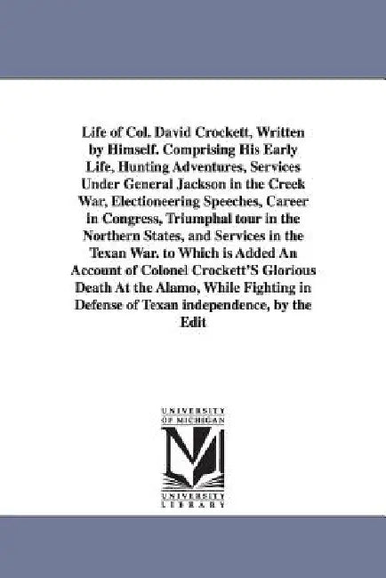 Life of Col. David Crockett, Written by Himself. Comprising His Early Life, Hunting Adventures, Services Under General Jackson in the Creek War, Elect by Davy Crockett