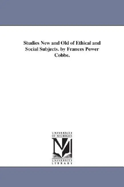 Studies New and Old of Ethical and Social Subjects. by Frances Power Cobbe. by Frances Power Cobbe