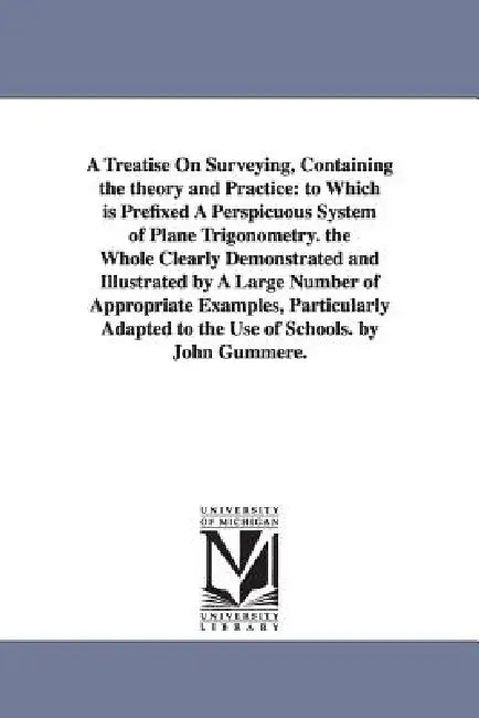 A Treatise On Surveying, Containing the theory and Practice: to Which is Prefixed A Perspicuous System of Plane Trigonometry. the Whole Clearly Demons by John Gummere