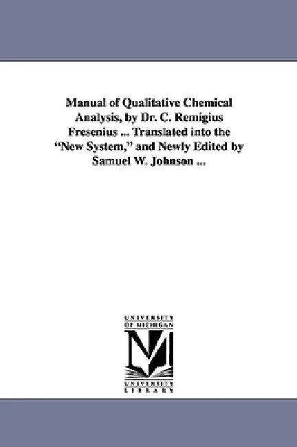 Manual of Qualitative Chemical Analysis, by Dr. C. Remigius Fresenius ... Translated Into the New System, and Newly Edited by Samuel W. Johnson ... by C. Remigius Fresenius