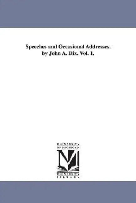 Speeches and Occasional Addresses. by John A. Dix. Vol. 1. by John a. (John Adams) Dix