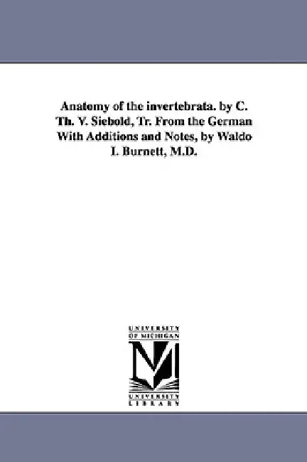 Anatomy of the Invertebrata. by C. Th. V. Siebold, Tr. from the German with Additions and Notes, by Waldo I. Burnett, M.D. by Carl Theodore Ernst Siebold, C. Th E. Von (Carl Th Ernst) Siebold