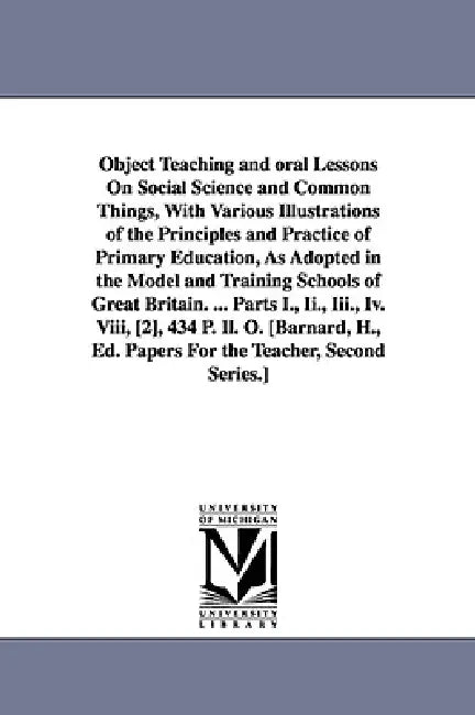 Object Teaching and oral Lessons On Social Science and Common Things, With Various Illustrations of the Principles and Practice of Primary Education, by Henry Barnard