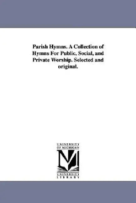 Parish Hymns. A Collection of Hymns For Public, Social, and Private Worship. Selected and original. by None