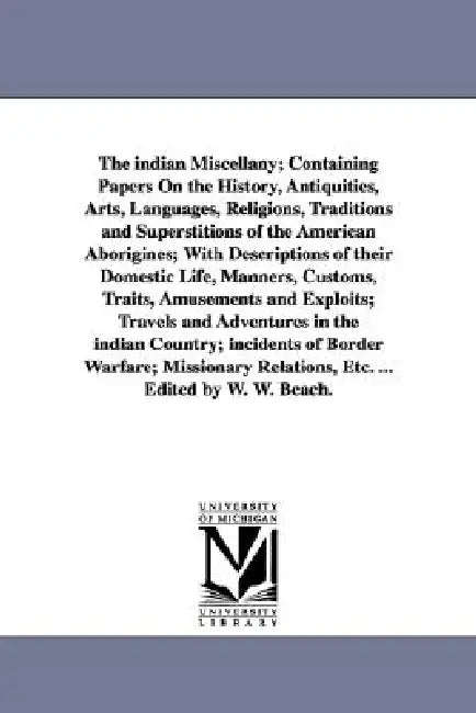 The indian Miscellany; Containing Papers On the History, Antiquities, Arts, Languages, Religions, Traditions and Superstitions of the American Aborigi by William Wallace Beach