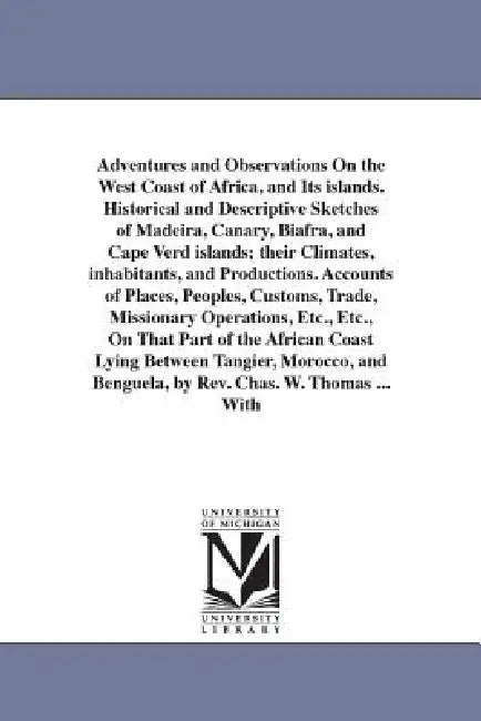 Adventures and Observations On the West Coast of Africa, and Its islands. Historical and Descriptive Sketches of Madeira, Canary, Biafra, and Cape Ver by Charles W. Thomas