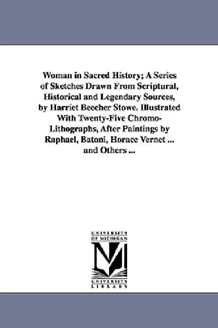 Woman in Sacred History; A Series of Sketches Drawn From Scriptural, Historical and Legendary Sources, by Harriet Beecher Stowe. Illustrated With Twen by Harriet Beecher Stowe