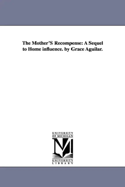 The Mother'S Recompense: A Sequel to Home influence. by Grace Aguilar. by Grace Aguilar
