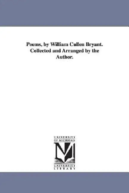 Poems, by William Cullen Bryant. Collected and Arranged by the Author. by William Cullen Bryant