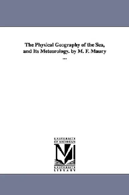 The Physical Geography of the Sea, and Its Meteorology. by M. F. Maury ... by Matthew Fontaine Maury